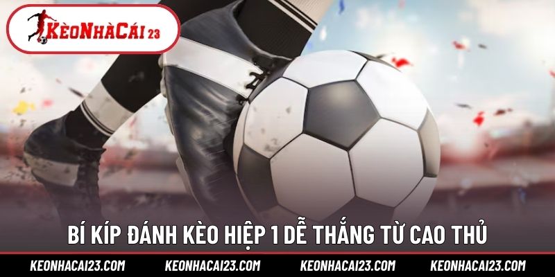 Bí kíp đánh kèo hiệp 1 dễ thắng từ cao thủ Bí kíp đánh kèo hiệp 1 dễ thắng từ cao thủ