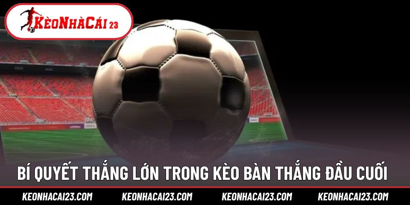 Bí quyết để thắng cược khi xuống tiền kèo đầu cuối Bí quyết để thắng cược khi xuống tiền kèo đầu cuối