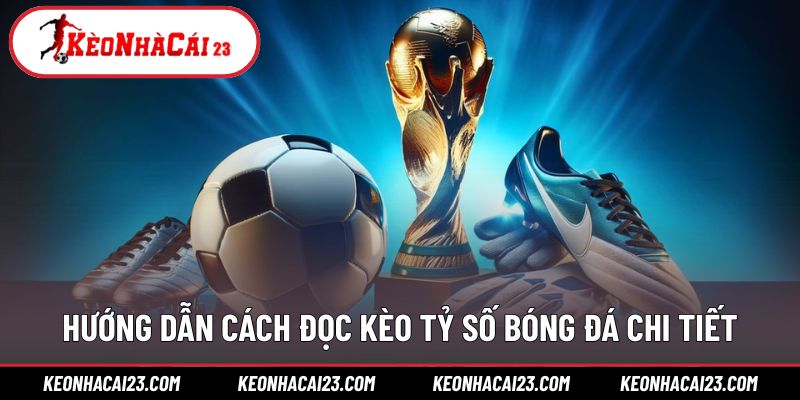 Cách đọc bảng tỷ lệ tỷ số và tính tiền chuẩn kèo tỷ số bóng đá