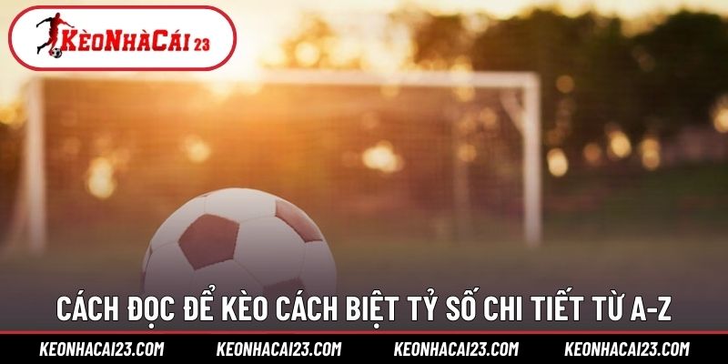 Cách đọc để kèo cách biệt tỷ số chi tiết từ A-Z Cách đọc để kèo cách biệt tỷ số chi tiết từ A-Z