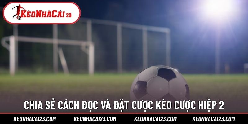 Chia sẻ cách đọc và đặt cược kèo cược hiệp 2