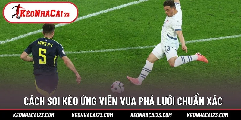 Cách soi kèo ứng viên Vua phá lưới chuẩn xác