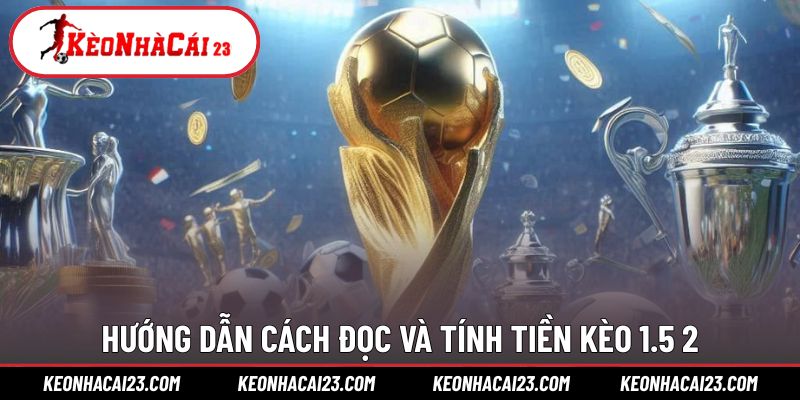 Cách tính kèo 1.5 2 dễ hiểu cho mọi đối tượng