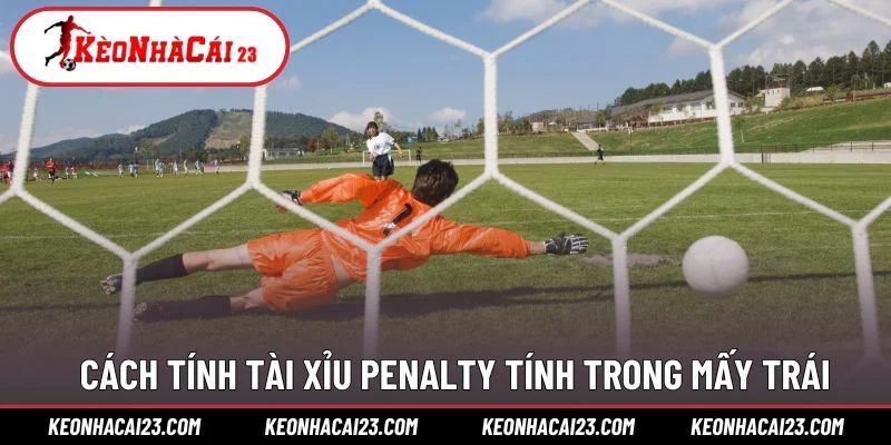 Cách tính tài xỉu penalty tính trong mấy trái