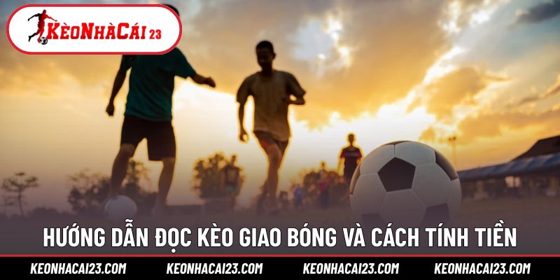 Chi tiết cách nhận diện và tính thưởng trong kèo giao bóng trước