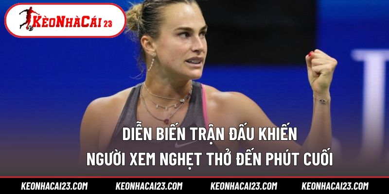 Diễn biến trận đấu khiến người xem nghẹt thở đến phút cuối