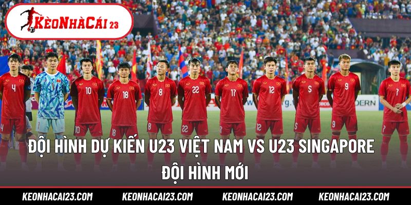 Đội hình dự kiến U23 Việt Nam vs U23 Singapore