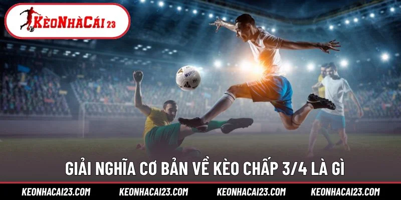 Giải nghĩa cơ bản về kèo chấp 3/4 là gì