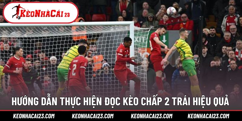 Hướng dẫn thực hiện soi kèo chấp 2 quả không khó
