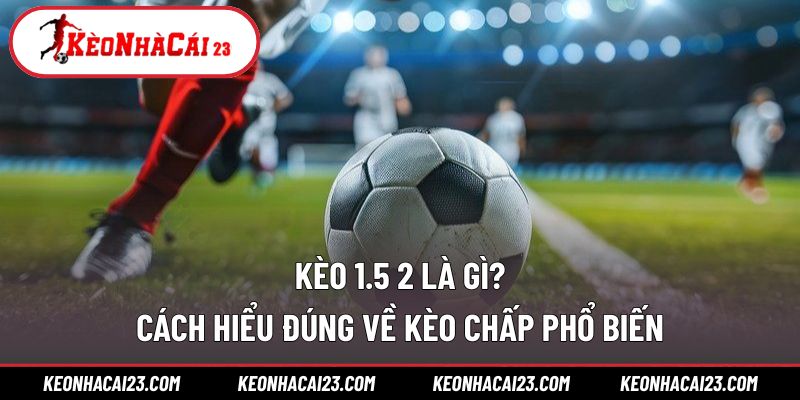 Kèo 1.5 2 là gì