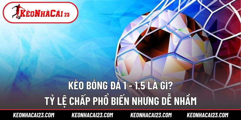 Kèo bóng đá 1 - 1.5 là gì