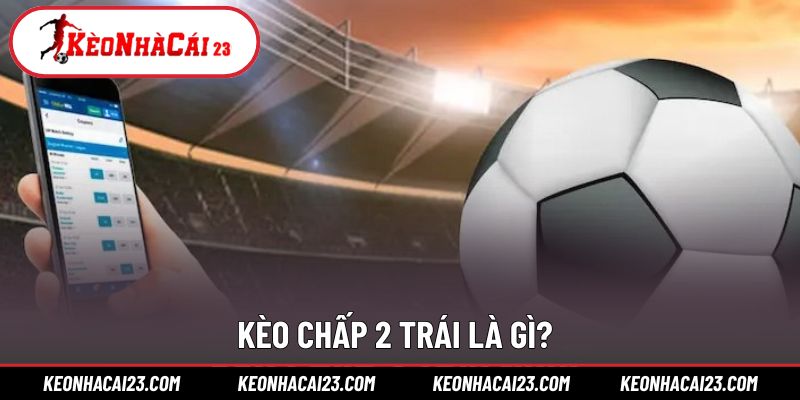 Khái niệm cơ bản trong cược chấp 2 trái 