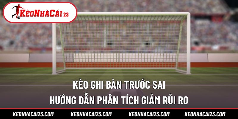 Kèo Ghi Bàn Trước Sai