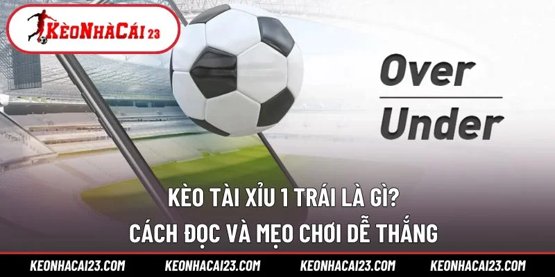 Kèo Tài Xỉu 1 Trái