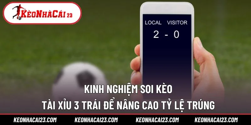 Kinh nghiệm soi kèo tài xỉu 3 trái để nâng cao tỷ lệ trúng