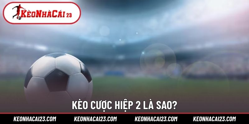 Kèo cược hiệp 2 là sao?