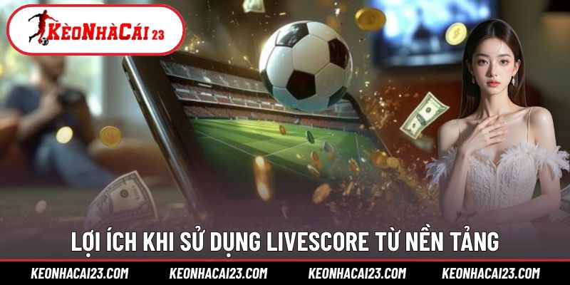 Lợi ích khi sử dụng LiveScore từ nền tảng