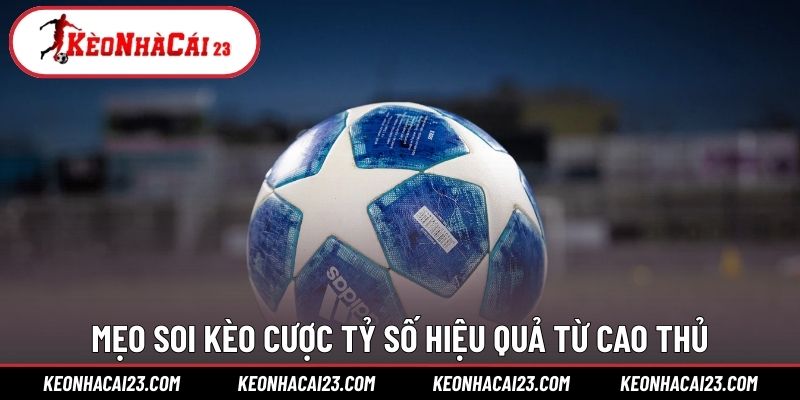 Mẹo soi kèo cược tỷ số hiệu quả từ cao thủ