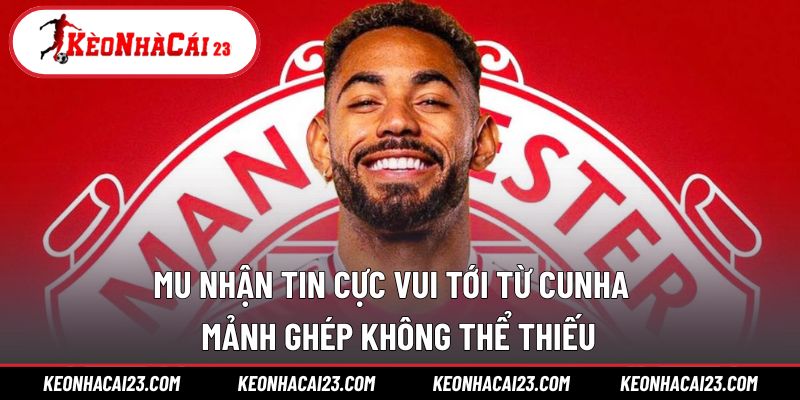 MU nhận tin cực vui tới từ Cunha