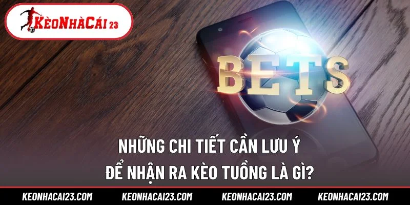 Những chi tiết cần lưu ý để nhận ra kèo tuồng là gì?