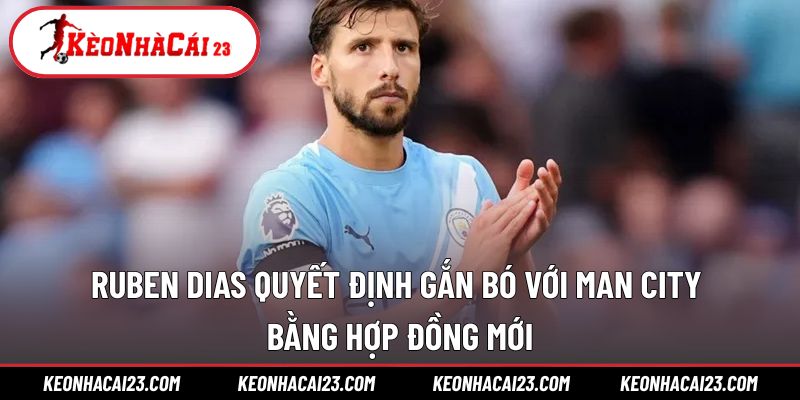 Ruben Dias quyết định gắn bó với Man City