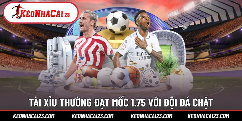 Tài Xỉu thường đạt mốc 1.75 với đội đá chặt Tài Xỉu thường đạt mốc 1.75 với đội đá chặt