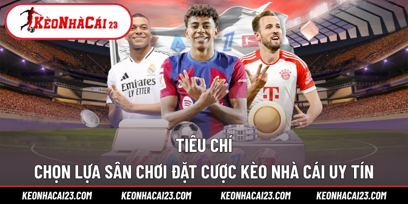 Tiêu chí cần quan tâm khi chọn lựa trang web cược kèo nhà cái Tiêu chí cần quan tâm khi chọn lựa trang web cược kèo nhà cái