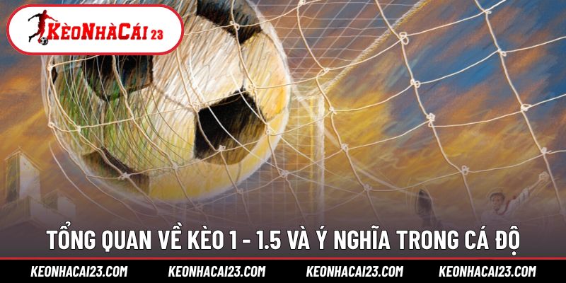 Tìm hiểu kèo bóng đá 1 - 1.5 là gì trong cá độ bóng đá