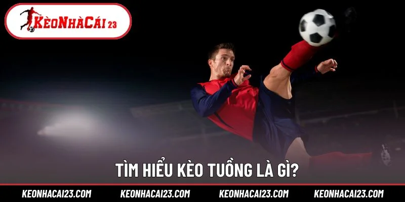 Tìm hiểu kèo tuồng là gì?