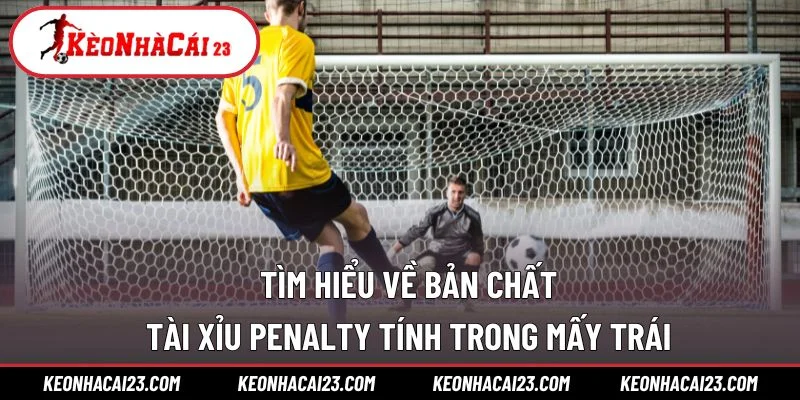 Tìm hiểu về bản chất tài xỉu penalty tính trong mấy trái