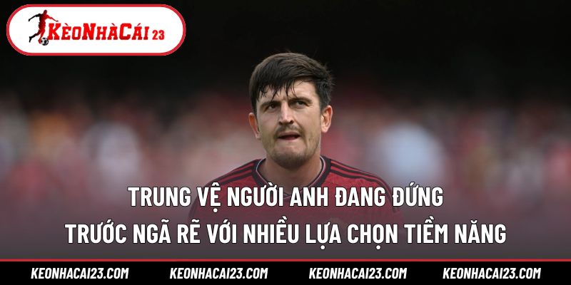 Trung vệ người Anh đang đứng trước ngã rẽ với nhiều lựa chọn tiềm năng