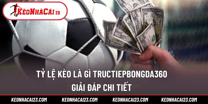 Tỷ lệ kèo là gì Tructiepbongda360
