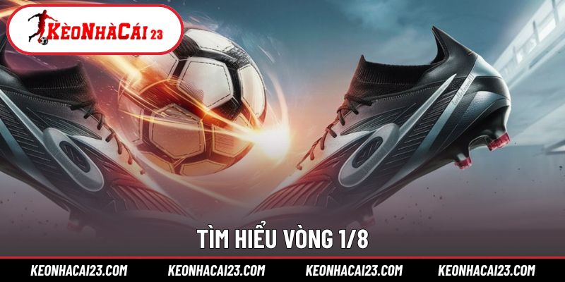 Vòng 1/8 là gì