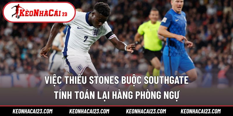 Việc thiếu Stones buộc Southgate tính toán lại hàng phòng ngự