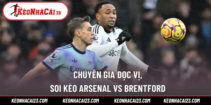 Chuyên gia đọc vị, soi kèo Arsenal vs Brentford