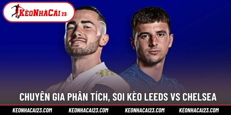 Chuyên gia phân tích, soi kèo Leeds vs Chelsea