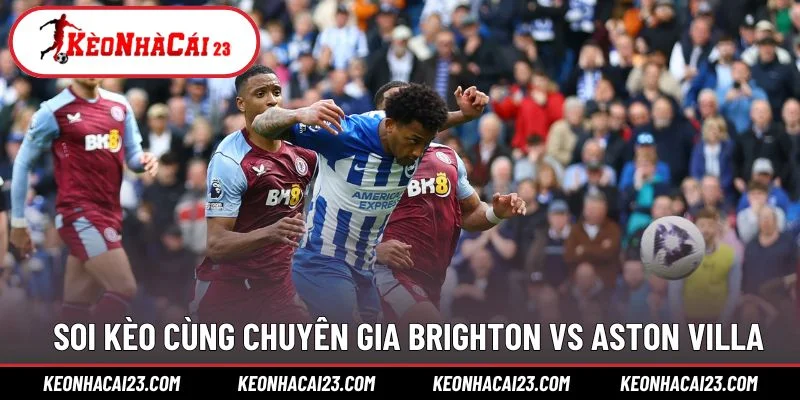 Soi kèo cùng chuyên gia Brighton vs Aston Villa