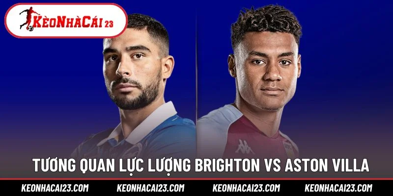 Tương quan lực lượng Brighton vs Aston Villa