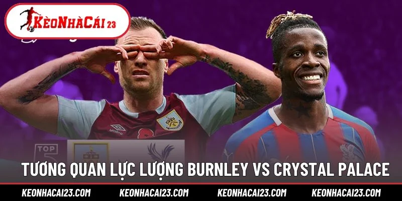 Tương quan lực lượng Burnley vs Crystal Palace